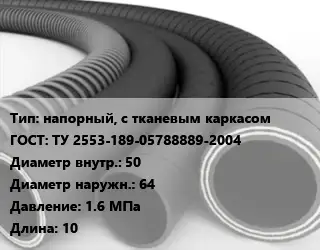 Рукав напорный, с тканевым каркасом ГОСТ: ТУ 2553-189-05788889-2004 d=50 D=64 1.6 МПа L=10
